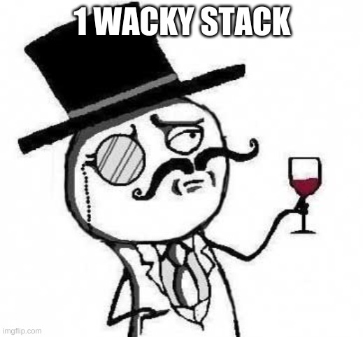 fancy meme | 1 WACKY STACK | image tagged in fancy meme | made w/ Imgflip meme maker