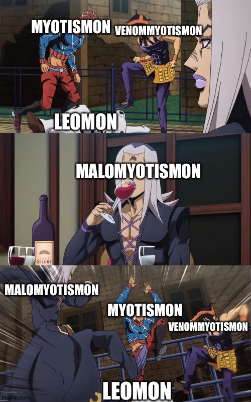 The Myo-Trio vs Leomon:The Fight of the century | VENOMMYOTISMON; MYOTISMON; LEOMON; MALOMYOTISMON; MALOMYOTISMON; MYOTISMON; VENOMMYOTISMON; LEOMON | image tagged in abbacchio joins the kicking | made w/ Imgflip meme maker