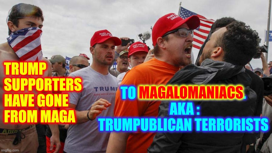 If You Don't Condone Terroristic Behavior You Agree With It.  If You Agree With It You're A Terrorist | TRUMP SUPPORTERS HAVE GONE FROM MAGA; TO MAGALOMANIACS.  AKA : TRUMPUBLICAN TERRORISTS; MAGALOMANIACS | image tagged in angry red cap,memes,trumpublican terrorists,scumbag republicans,lock them all up,trump for prison | made w/ Imgflip meme maker