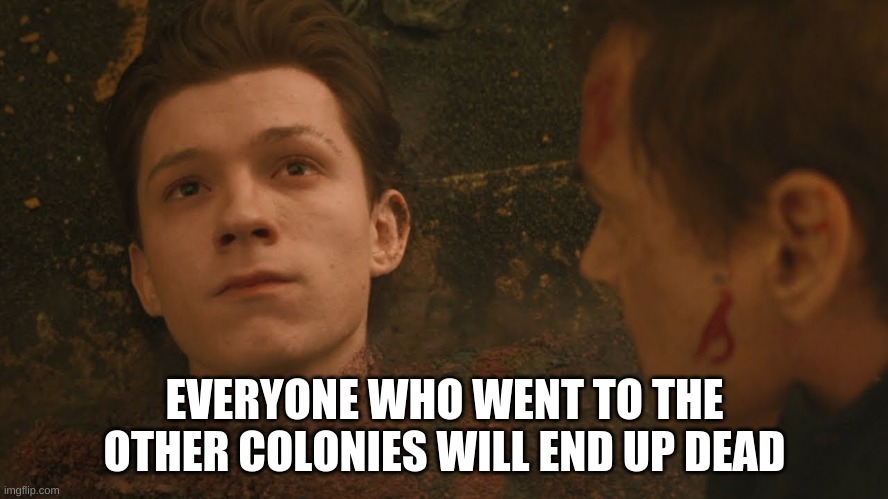 Mr Stark I don't feel so good | EVERYONE WHO WENT TO THE OTHER COLONIES WILL END UP DEAD | image tagged in mr stark i don't feel so good | made w/ Imgflip meme maker