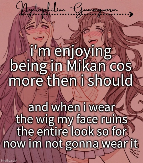 :P | i'm enjoying being in Mikan cos more then i should; and when i wear the wig my face ruins the entire look so for now im not gonna wear it | image tagged in laziest temp gummyworm has ever made lmao | made w/ Imgflip meme maker