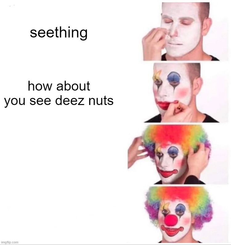seethe deez nuts | seething; how about you see deez nuts | image tagged in memes,clown applying makeup | made w/ Imgflip meme maker