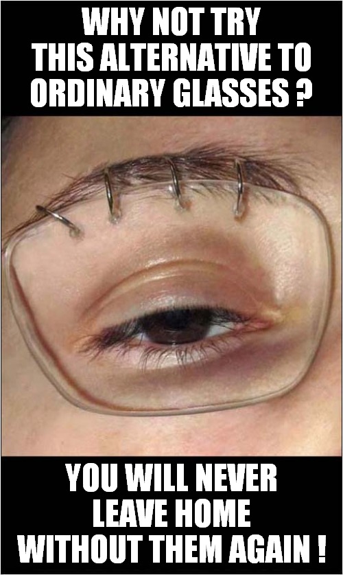 Permanently Stapled Specs ? | WHY NOT TRY THIS ALTERNATIVE TO ORDINARY GLASSES ? YOU WILL NEVER LEAVE HOME WITHOUT THEM AGAIN ! | image tagged in glasses,piercings,fake news,dark humour | made w/ Imgflip meme maker