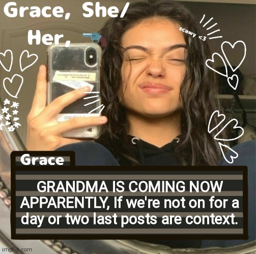 Grace | GRANDMA IS COMING NOW APPARENTLY, If we're not on for a day or two last posts are context. | image tagged in grace | made w/ Imgflip meme maker