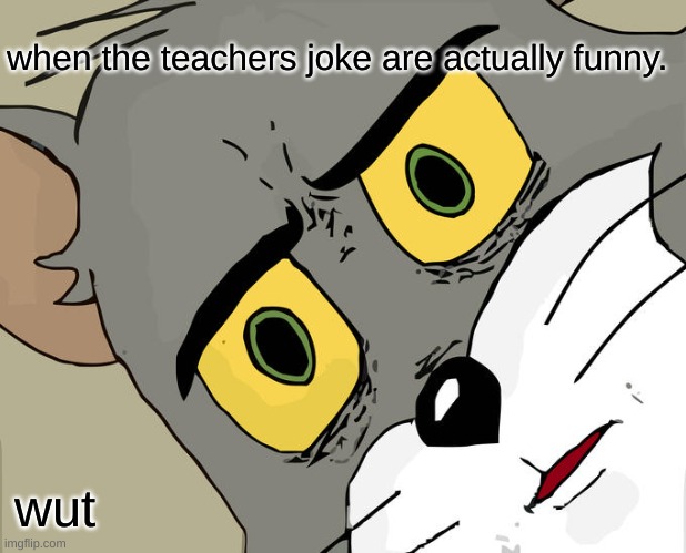 Unsettled Tom Meme | when the teachers joke are actually funny. wut | image tagged in memes,unsettled tom | made w/ Imgflip meme maker