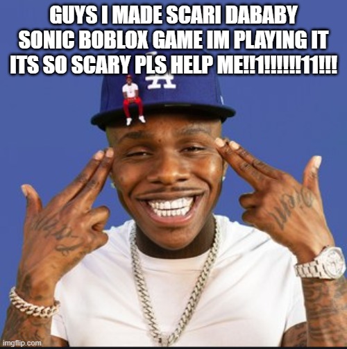 HELP ME!1!1!1 | GUYS I MADE SCARI DABABY SONIC BOBLOX GAME IM PLAYING IT ITS SO SCARY PLS HELP ME!!1!!!!!!11!!! | image tagged in baby on baby album cover dababy | made w/ Imgflip meme maker