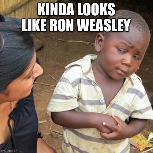 Third World Skeptical Kid Meme | KINDA LOOKS LIKE RON WEASLEY | image tagged in memes,third world skeptical kid | made w/ Imgflip meme maker