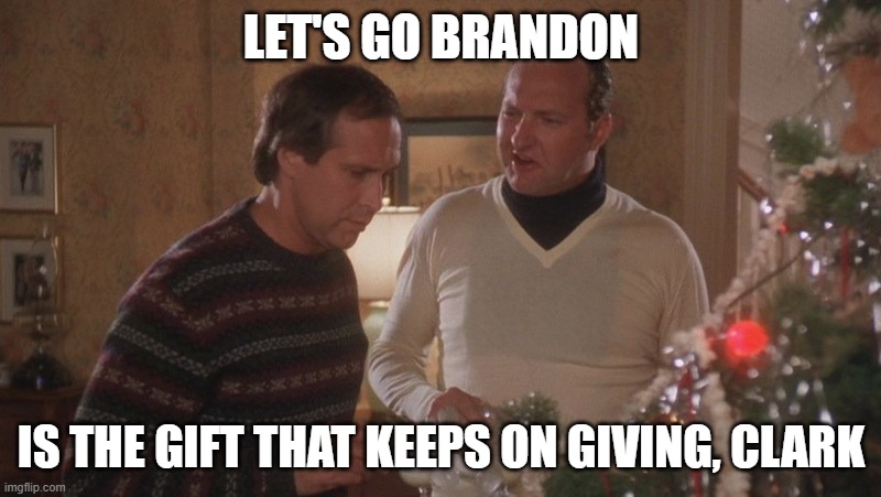 Clark and Eddie | LET'S GO BRANDON IS THE GIFT THAT KEEPS ON GIVING, CLARK | image tagged in clark and eddie | made w/ Imgflip meme maker