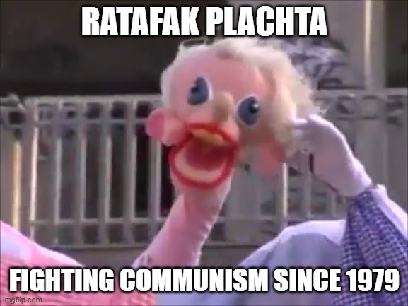 Ratafak Plachta | RATAFAK PLACHTA; FIGHTING COMMUNISM SINCE 1979 | image tagged in ratafak plachta,communism,puppets | made w/ Imgflip meme maker