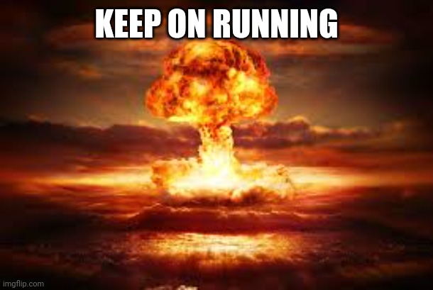 Keep On Running | KEEP ON RUNNING | image tagged in nuke,run | made w/ Imgflip meme maker