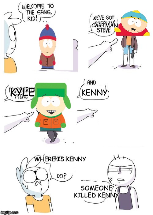 Get it |  CARTMAN; KYLE; KENNY; WHERE IS KENNY; SOMEONE KILLED KENNY | image tagged in welcome to the gang no crimes johnson,kyle,kenny,south park,funny memes | made w/ Imgflip meme maker