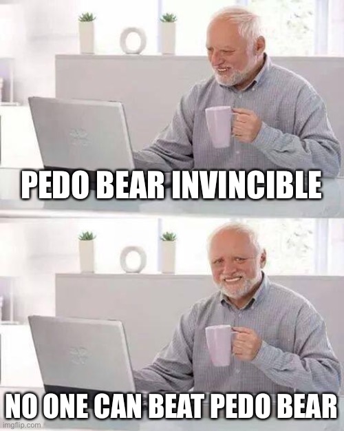 Hide the Pain Harold Meme | PEDO BEAR INVINCIBLE NO ONE CAN BEAT PEDO BEAR | image tagged in memes,hide the pain harold | made w/ Imgflip meme maker