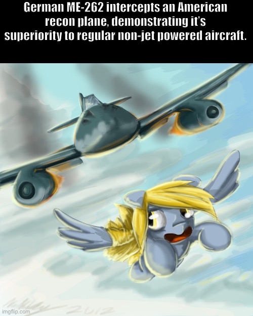 Why not | German ME-262 intercepts an American recon plane, demonstrating it’s superiority to regular non-jet powered aircraft. | image tagged in why not | made w/ Imgflip meme maker