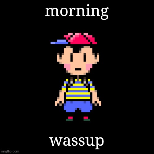 Ness | morning; wassup | image tagged in ness | made w/ Imgflip meme maker