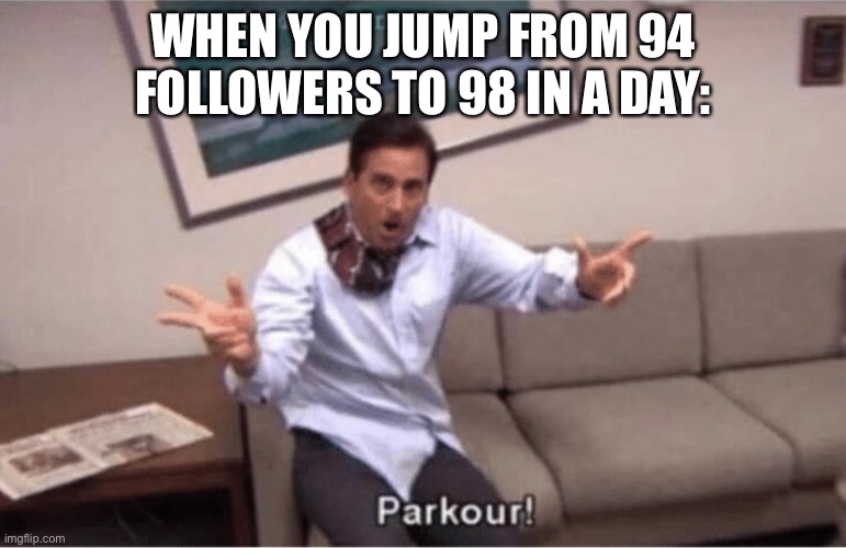 How tf did that happen | WHEN YOU JUMP FROM 94 FOLLOWERS TO 98 IN A DAY: | image tagged in parkour | made w/ Imgflip meme maker