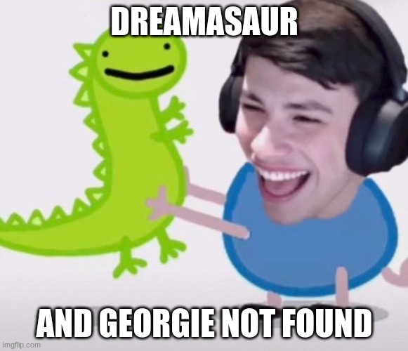 yes | DREAMASAUR; AND GEORGIE NOT FOUND | made w/ Imgflip meme maker