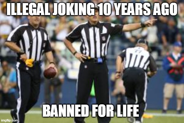 nfl referee  | ILLEGAL JOKING 10 YEARS AGO; BANNED FOR LIFE | image tagged in nfl referee | made w/ Imgflip meme maker