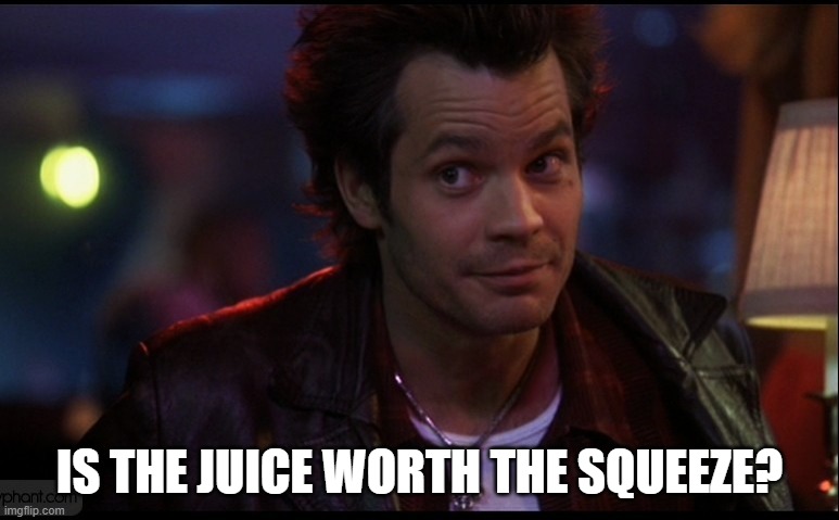 IS THE JUICE WORTH THE SQUEEZE? | made w/ Imgflip meme maker