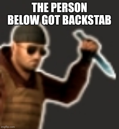 backstab | THE PERSON BELOW GOT BACKSTAB | image tagged in backstab | made w/ Imgflip meme maker