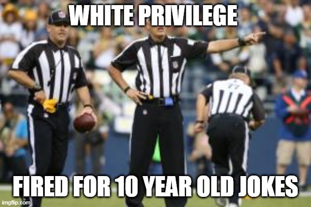 nfl referee  | WHITE PRIVILEGE; FIRED FOR 10 YEAR OLD JOKES | image tagged in nfl referee | made w/ Imgflip meme maker