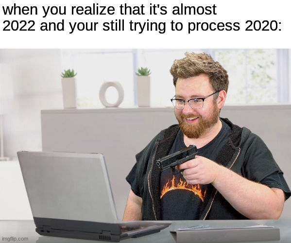 when you realize that it's almost 2022 and your still trying to process 2020: | image tagged in funny | made w/ Imgflip meme maker