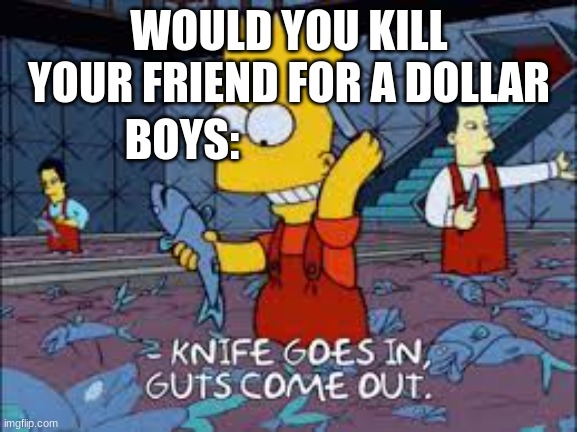 WOULD YOU KILL YOUR FRIEND FOR A DOLLAR; BOYS: | made w/ Imgflip meme maker