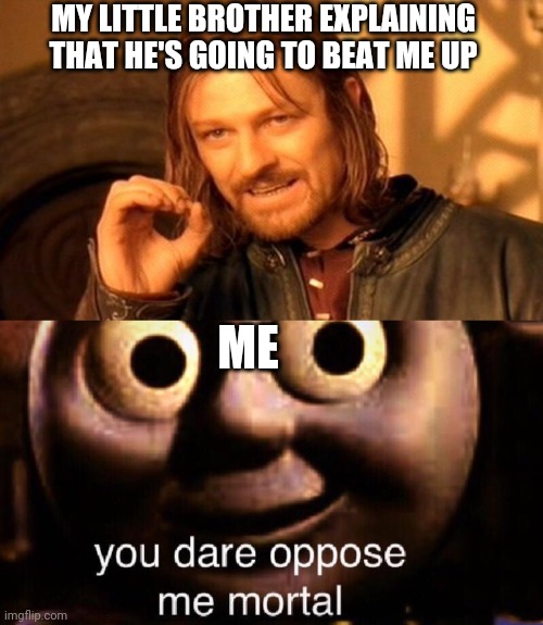No beat up | MY LITTLE BROTHER EXPLAINING THAT HE'S GOING TO BEAT ME UP; ME | image tagged in memes,one does not simply,you dare oppose me mortal | made w/ Imgflip meme maker