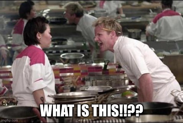 Angry Chef Gordon Ramsay Meme | WHAT IS THIS!!?? | image tagged in memes,angry chef gordon ramsay | made w/ Imgflip meme maker