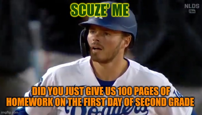 Me and a friend captioned this he captioned the top I captioned the bottom | SCUZE' ME; DID YOU JUST GIVE US 100 PAGES OF HOMEWORK ON THE FIRST DAY OF SECOND GRADE | image tagged in gavin lux disbelief,san francisco giants,vs,los angeles dodgers | made w/ Imgflip meme maker