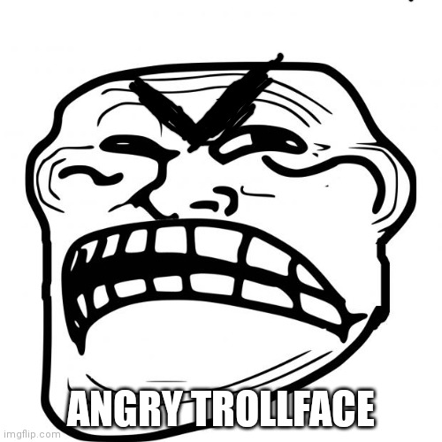 Angry trollface | ANGRY TROLLFACE | image tagged in sad troll face | made w/ Imgflip meme maker