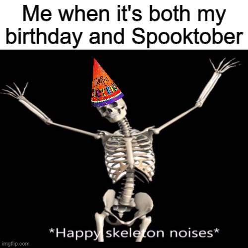 Probably one of the best combos to exist | Me when it's both my birthday and Spooktober | image tagged in skeleton,spooktober,birthday,happy birthday | made w/ Imgflip meme maker