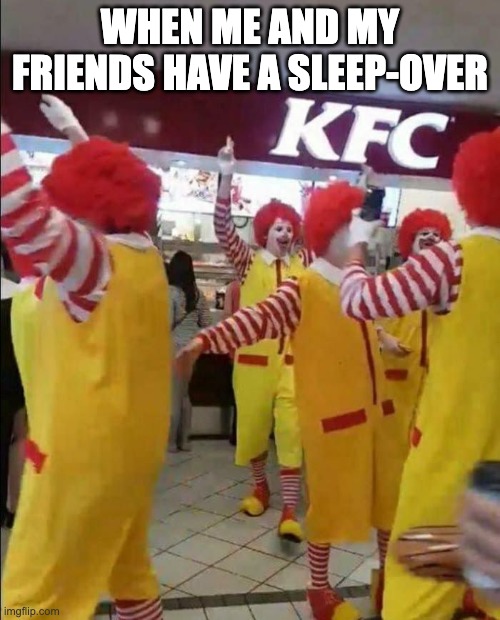 WHEN ME AND MY FRIENDS HAVE A SLEEP-OVER | image tagged in ronald mcdonald,views,upvote | made w/ Imgflip meme maker