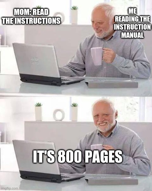 Hide the Pain Harold Meme | MOM: READ THE INSTRUCTIONS; ME READING THE INSTRUCTION MANUAL; IT'S 800 PAGES | image tagged in memes,hide the pain harold | made w/ Imgflip meme maker