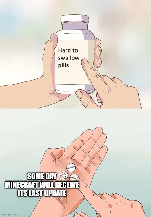 Hard To Swallow Pills Meme | SOME DAY MINECRAFT WILL RECEIVE ITS LAST UPDATE | image tagged in memes,hard to swallow pills | made w/ Imgflip meme maker