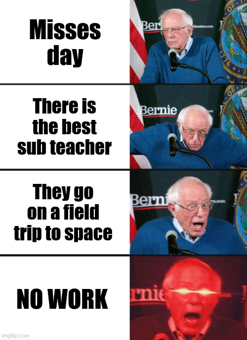 Bernie Sanders reaction (nuked) | Misses day; There is the best sub teacher; They go on a field trip to space; NO WORK | image tagged in bernie sanders reaction nuked | made w/ Imgflip meme maker