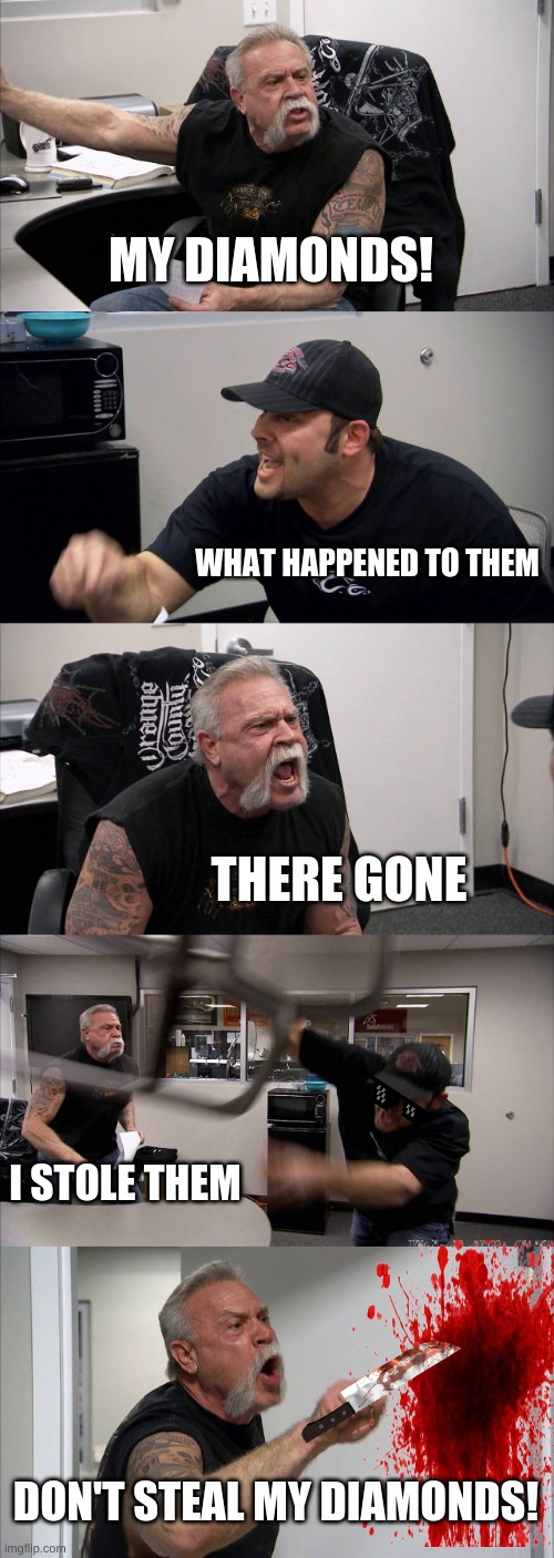 American Chopper Argument | MY DIAMONDS! WHAT HAPPENED TO THEM; THERE GONE; I STOLE THEM; DON'T STEAL MY DIAMONDS! | image tagged in memes,american chopper argument | made w/ Imgflip meme maker
