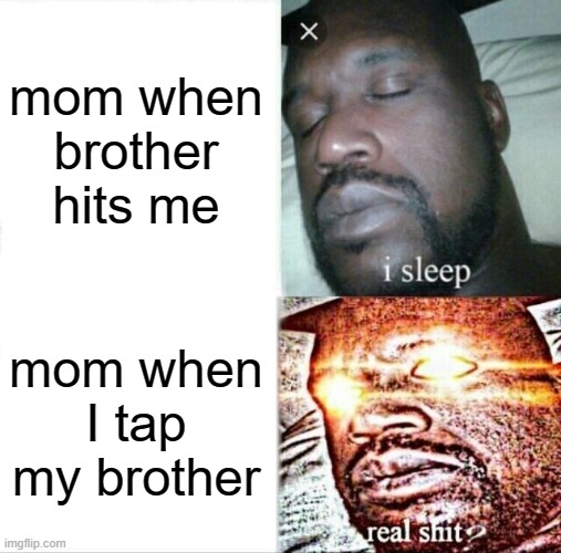 Sleeping Shaq | mom when brother hits me; mom when I tap my brother | image tagged in memes,sleeping shaq | made w/ Imgflip meme maker