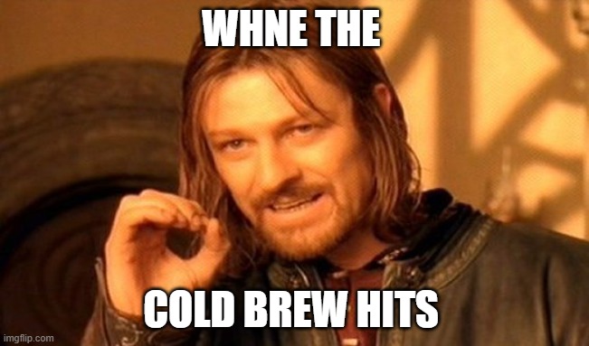 One Does Not Simply | WHNE THE; COLD BREW HITS | image tagged in memes,one does not simply | made w/ Imgflip meme maker