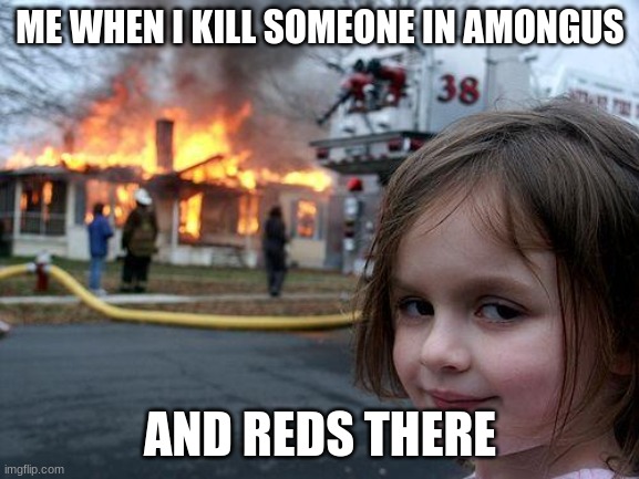 Disaster Girl | ME WHEN I KILL SOMEONE IN AMONGUS; AND REDS THERE | image tagged in memes,disaster girl | made w/ Imgflip meme maker