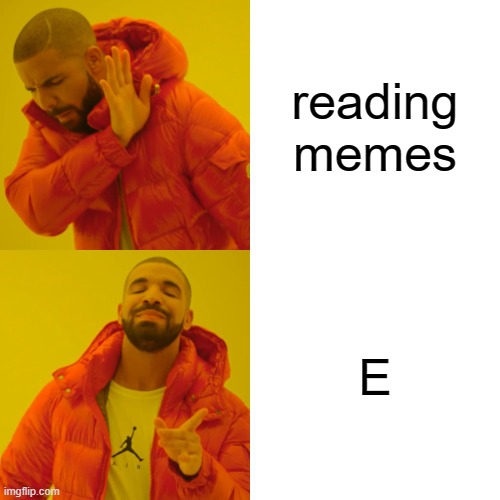 E | reading memes; E | image tagged in memes,drake hotline bling,funny memes,so true memes,markiplier | made w/ Imgflip meme maker