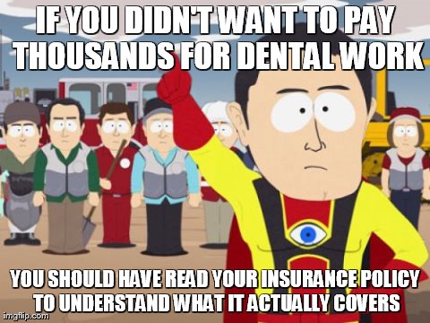 Captain Hindsight | IF YOU DIDN'T WANT TO PAY THOUSANDS FOR DENTAL WORK YOU SHOULD HAVE READ YOUR INSURANCE POLICY TO UNDERSTAND WHAT IT ACTUALLY COVERS | image tagged in memes,captain hindsight,AdviceAnimals | made w/ Imgflip meme maker