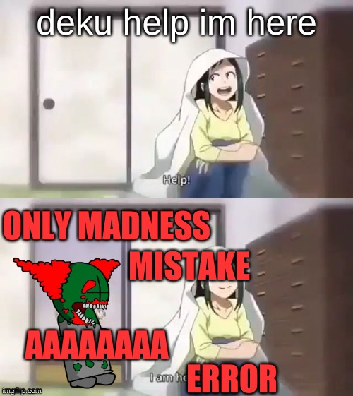 it wasnt deku | deku help im here; ONLY MADNESS; MISTAKE; AAAAAAAA; ERROR | image tagged in deku help i am here | made w/ Imgflip meme maker