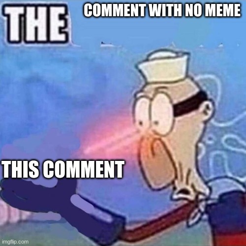 Barnacle boy THE | COMMENT WITH NO MEME; THIS COMMENT | image tagged in barnacle boy the | made w/ Imgflip meme maker