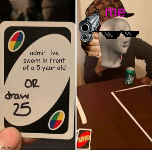 UNO Draw 25 Cards | me; admit  ive sworn in front of a 5 year old | image tagged in memes,uno draw 25 cards | made w/ Imgflip meme maker