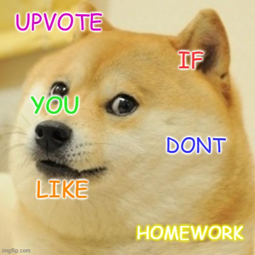 Be honest | UPVOTE; IF; YOU; DONT; LIKE; HOMEWORK | image tagged in memes,doge | made w/ Imgflip meme maker