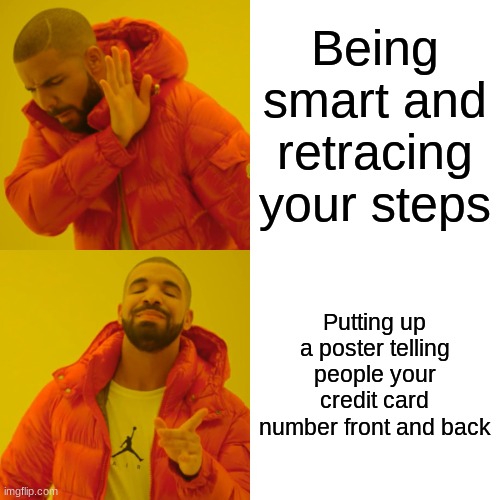 Drake Hotline Bling Meme | Being smart and retracing your steps Putting up a poster telling people your credit card number front and back | image tagged in memes,drake hotline bling | made w/ Imgflip meme maker