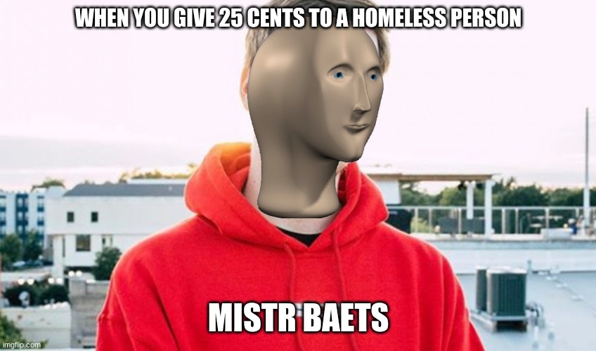 mr boots | WHEN YOU GIVE 25 CENTS TO A HOMELESS PERSON; MISTR BAETS | image tagged in mr beast | made w/ Imgflip meme maker