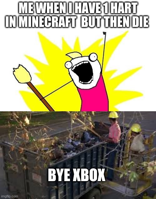 ME WHEN I HAVE 1 HART IN MINECRAFT  BUT THEN DIE; BYE XBOX | image tagged in memes,x all the y,throw away x | made w/ Imgflip meme maker