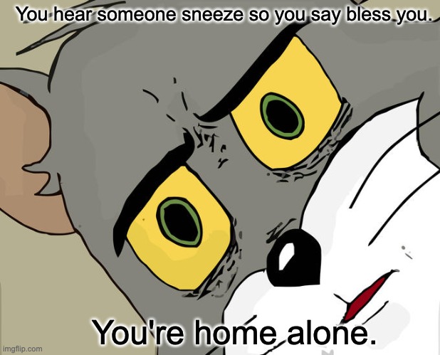 Unsettled Tom | You hear someone sneeze so you say bless you. You're home alone. | image tagged in memes,unsettled tom | made w/ Imgflip meme maker