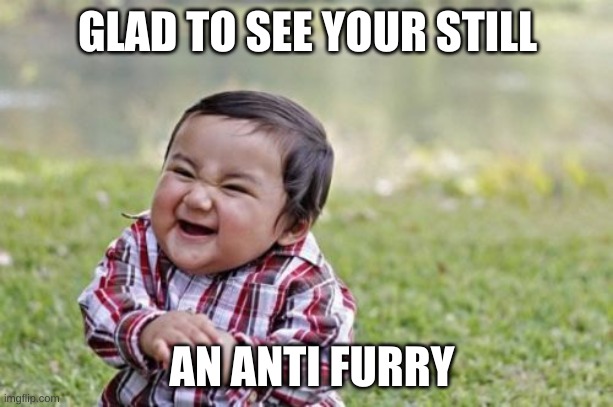 Evil Toddler Meme | GLAD TO SEE YOUR STILL AN ANTI FURRY | image tagged in memes,evil toddler | made w/ Imgflip meme maker